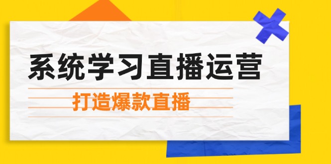 （12802期）系统学习直播运营：掌握起号方法、主播能力、小店随心推，打造爆款直播-大鱼聊项目