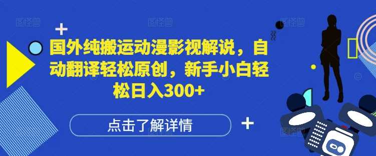国外纯搬运动漫影视解说，自动翻译轻松原创，新手小白轻松日入300+【揭秘】-大鱼聊项目
