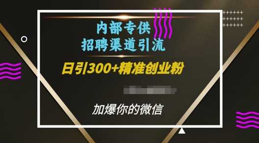内部招聘渠道日引流300+创业粉，加爆你的微信【揭秘】-大鱼聊项目