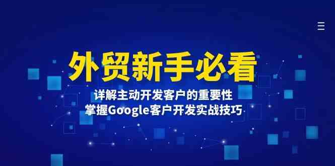 外贸新手必看，详解主动开发客户的重要性，掌握Google客户开发实战技巧-大鱼聊项目