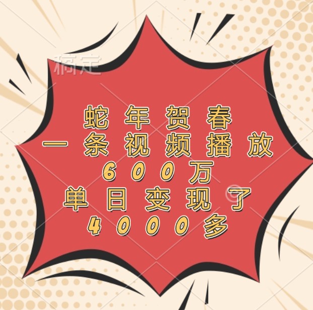 蛇年贺春，一条视频播放600万，单日变现了4000多-大鱼聊项目