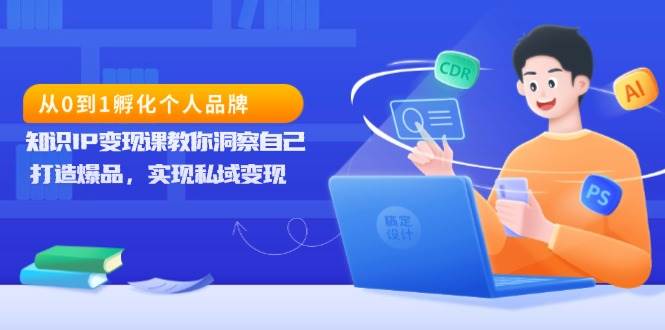 从0到1孵化个人品牌，知识IP变现课教你洞察自己，打造爆品，实现私域变现-大鱼聊项目