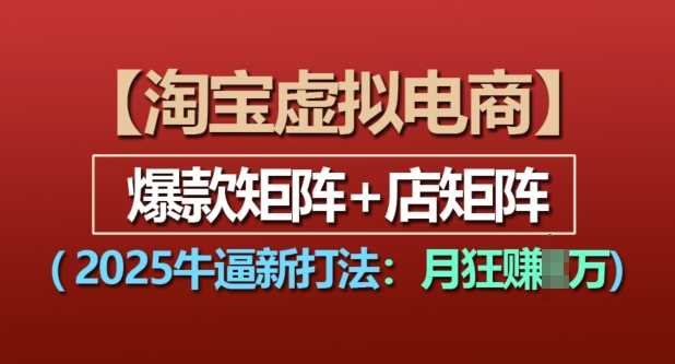 淘宝虚拟电商，2025牛逼新打法：爆款矩阵+店矩阵，月入过万-大鱼聊项目