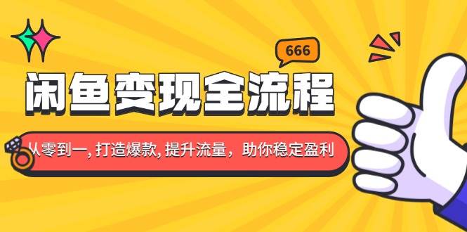 （13677期）闲鱼变现全流程：你从零到一, 打造爆款, 提升流量，助你稳定盈利-大鱼聊项目