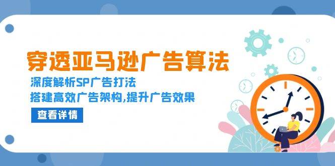 （13680期）穿透亚马逊广告算法，深度解析SP广告打法，搭建高效广告架构,提升广告效果-大鱼聊项目