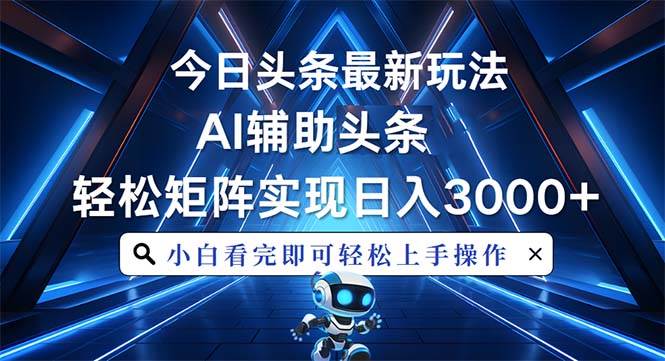 （13683期）今日头条最新玩法，思路简单，AI辅助，复制粘贴轻松矩阵日入3000+-大鱼聊项目