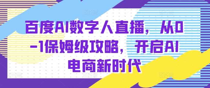 百度AI数字人直播带货，从0-1保姆级攻略，开启AI电商新时代-大鱼聊项目