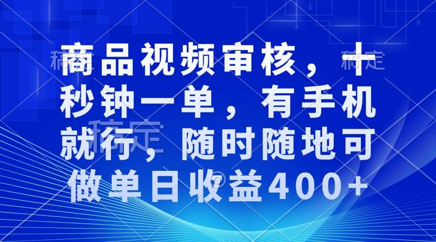 （13684期）商品视频审核，十秒钟一单，有手机就行，随时随地可做单日收益400+-大鱼聊项目