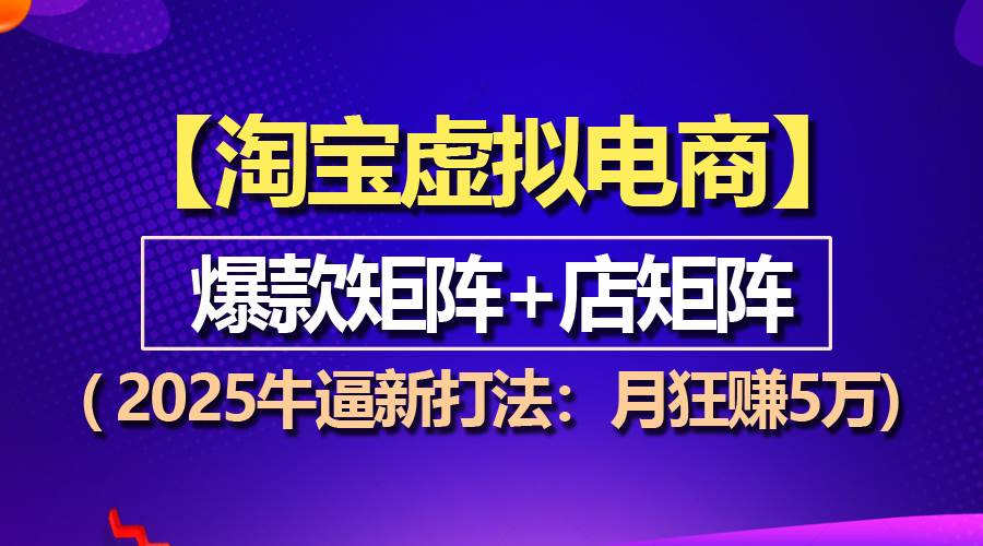 （13687期）【淘宝虚拟项目】2025牛逼新打法：爆款矩阵+店矩阵，月狂赚5万-大鱼聊项目