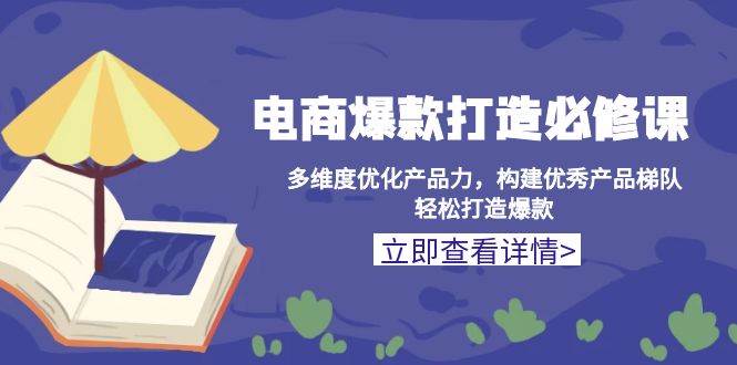 （13689期）电商爆款打造必修课：多维度优化产品力，构建优秀产品梯队，轻松打造爆款-大鱼聊项目