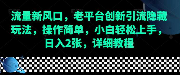 流量新风口，老平台创新引流隐藏玩法，操作简单，小白轻松上手，日入2张，详细教程-大鱼聊项目