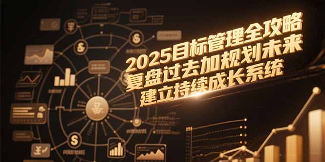 2025目标管理全攻略，复盘过去加规划未来，建立持续成长系统-大鱼聊项目