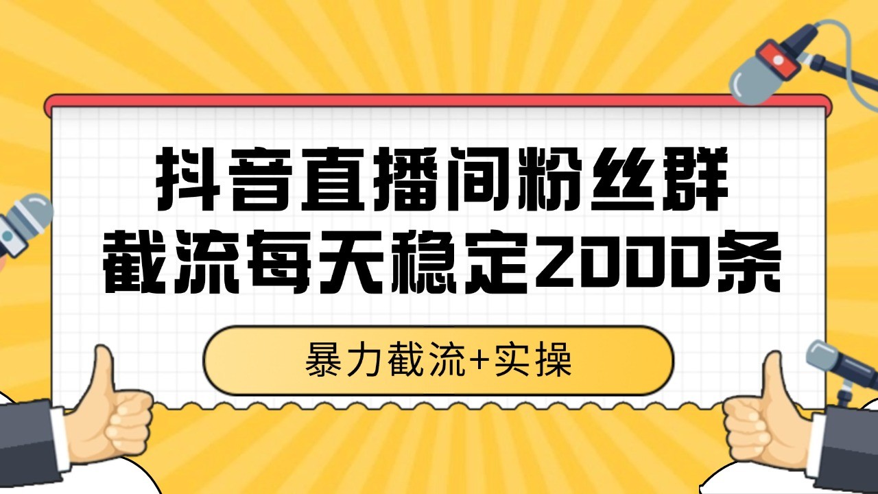 抖音直播间粉丝群截流，稳定采集数据全行业通用 2000+数据一天-大鱼聊项目