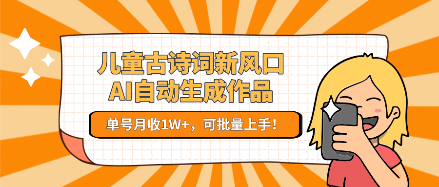 儿童古诗词新风口！AI自动生成作品，单号月收1W+，可批量上手！-大鱼聊项目