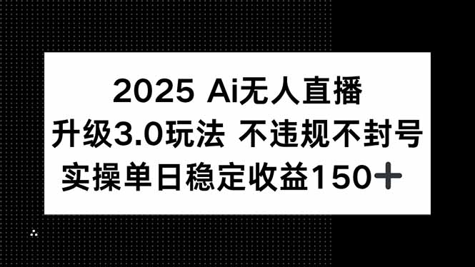 2025 AI无人直播升级3.0玩法，不违规 不封号，单日稳定收益150+-大鱼聊项目