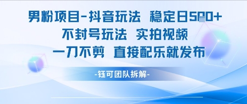 男粉项目抖音玩法稳定日收5张实拍视频一刀不剪直接配乐就发布不封号玩法-大鱼聊项目