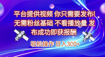 平台提供视频，你只需要发布， 无需粉丝基础，不看播放量，发布成功即获报酬，日入3张【揭秘】-大鱼聊项目