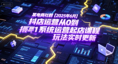 某电商社群【2025年6月】抖店运营从0到1系统运营起店课程，抖店最新玩法实时更新-大鱼聊项目