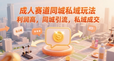 成人赛道同城私域玩法，利润高，同城引流，私域成交-大鱼聊项目