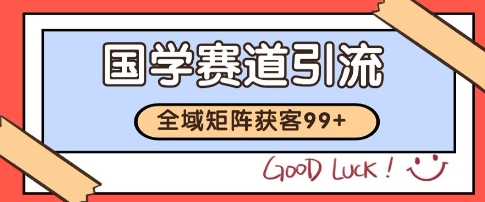 国学赛道精准拓客，自热矩阵日引99+ 获客SOP【揭秘】-大鱼聊项目
