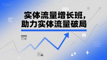 实体流量增长班，助力实体流量破局-大鱼聊项目