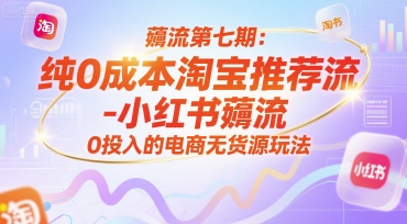 薅流第七期：纯0成本淘宝推荐流-小红书薅流最新版目，0投入的电商无货源玩法(附赠往期)-大鱼聊项目