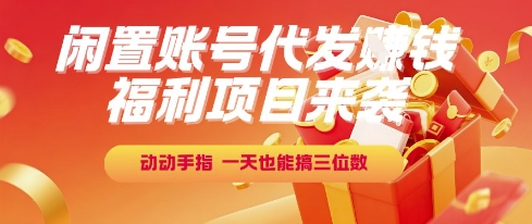 福利项目来袭，闲置账号代发挣钱，动动手指，一天也能搞三位数【揭秘】-大鱼聊项目