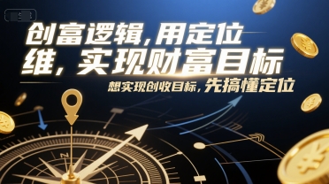 创富逻辑，用定位思维实现财富目标，想实现创收目标，先搞懂定位-大鱼聊项目