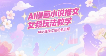 AI漫画小说推文女频玩法教学，AI小说推文变现全流程-大鱼聊项目