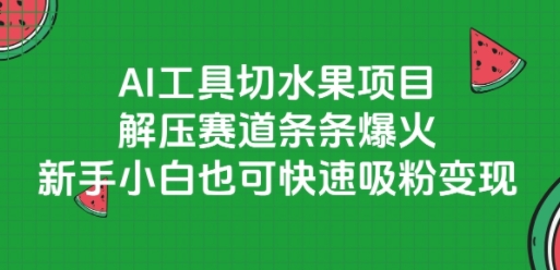 AI工具切水果项目，解压赛道条条爆火，新手小白也可快速吸粉变现-大鱼聊项目
