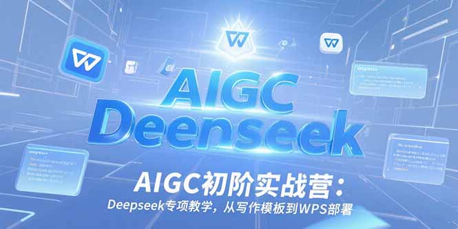 AIGC初阶实战营：Deepseek专项教学，从写作模板到WPS部署-大鱼聊项目
