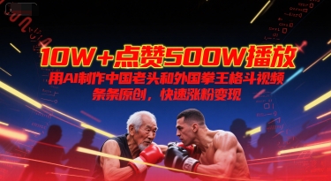 10W+点赞500W播放，用AI制作中国老头和外国拳王格斗视频，条条原创，快速涨粉变现-大鱼聊项目