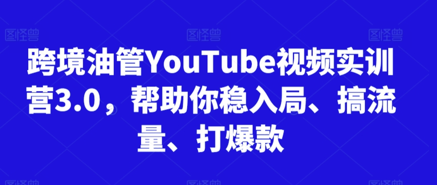 跨境油管YouTube视频实训营3.0，帮助你稳入局、搞流量、打爆款(更新2025)-大鱼聊项目