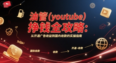 油管(youtube)挣钱全攻略：从开通广告收益到国内收款的实操指南-大鱼聊项目
