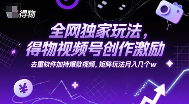 全网独家玩法，得物视频号创作激励 去重软件加持爆款视频，矩阵玩法月入几个w【揭秘】-大鱼聊项目