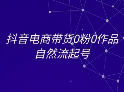 抖音电商带货0粉0作品自然流起号，抖音电商教程-大鱼聊项目