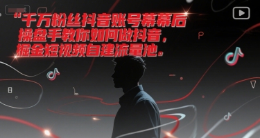 千万粉丝抖音账号幕后操盘手教你如何做抖音，掘金短视频自建流量池-大鱼聊项目