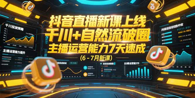 抖音直播新课上线，千川+自然流破圈，主播运营能力7天速成 (6-7月新课-大鱼聊项目