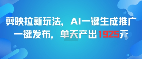 剪映拉新玩法，AI一键生成推广，一键发布，单天最高产出1925-大鱼聊项目