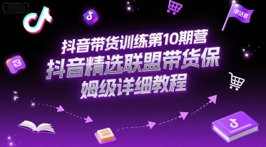 抖音带货训练第10期营，抖音精选联盟带货保姆级详细教程-大鱼聊项目