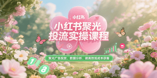 小红书聚光投流实操课程，聚光广告投放、数据分析、做高效低成本获客-大鱼聊项目