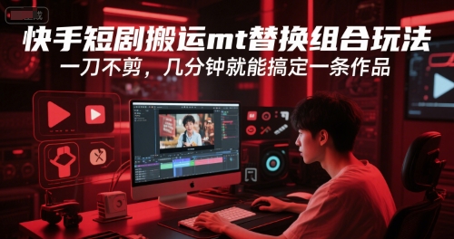 快手短剧搬运mt替换组合玩法，一刀不剪，几分钟就能搞定一条作品-大鱼聊项目
