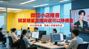 微信小店推客，转发明星直播间就可以挣佣金，2025新机遇，普通人的最佳机会-大鱼聊项目