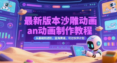 最新版本沙雕动画an动画制作教程，从基础到进阶，蓝海赛道，可过伙伴计划-大鱼聊项目