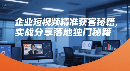 企业短视频精准获客秘籍，实战分享落地独门秘籍-大鱼聊项目