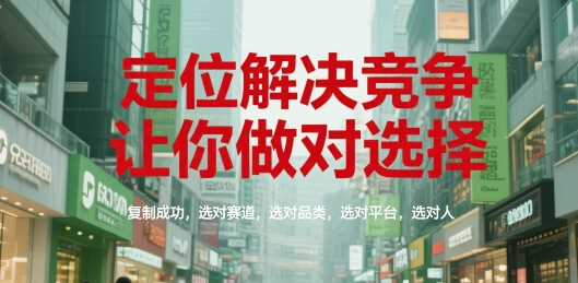 定位解决竞争，让你做对选择，复制成功，选对赛道，选对品类，选对平台，选对人-大鱼聊项目