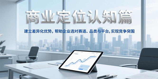 商业定位认知，建立差异化优势，帮助企业选对赛道、品类与平台，实现竞争突围-大鱼聊项目