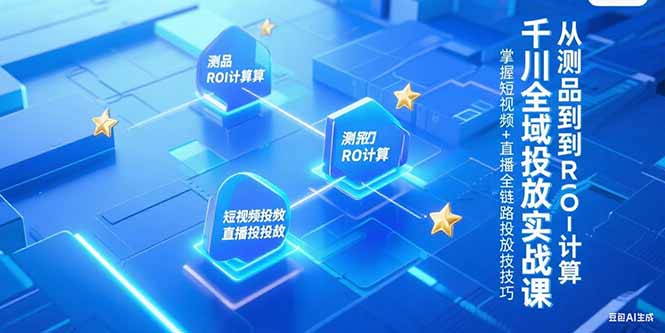 千川全域投放实战课，从测品到ROI计算，掌握短视频+直播全链路投放技巧-大鱼聊项目