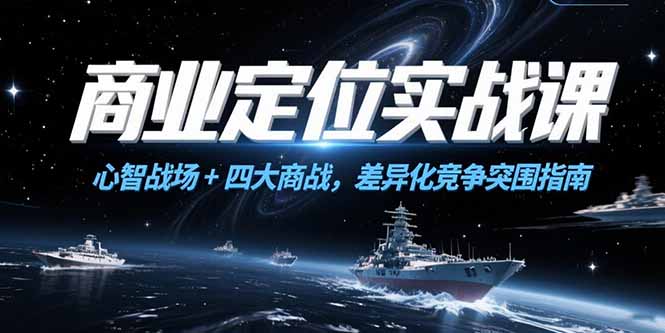 商业定位实战课，心智战场+四大商战，差异化竞争突围指南-大鱼聊项目