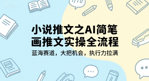 小说推文之AI简笔画推文实操全流程，蓝海赛道，大把机会，执行力拉满-大鱼聊项目